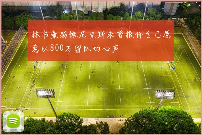 林书豪感慨尼克斯未曾报价自己愿意以800万留队的心声