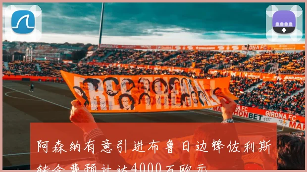 阿森纳有意引进布鲁日边锋佐利斯转会费预计达4000万欧元