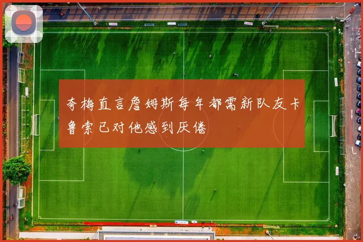 夸梅直言詹姆斯每年都需新队友卡鲁索已对他感到厌倦