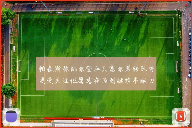 帕森斯称凯尔登和瓦塞尔若转队将更受关注但愿意在马刺继续奉献力量