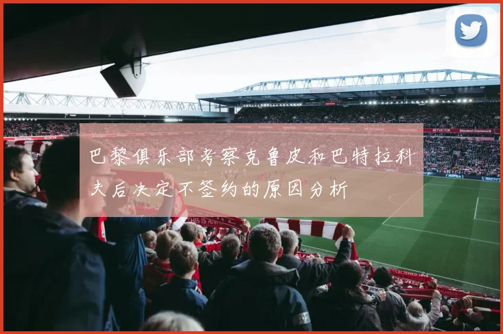 巴黎俱乐部考察克鲁皮和巴特拉科夫后决定不签约的原因分析