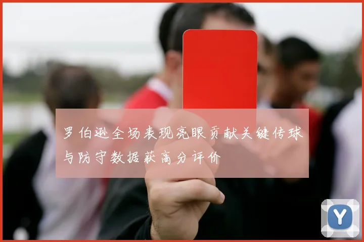 罗伯逊全场表现亮眼贡献关键传球与防守数据获高分评价