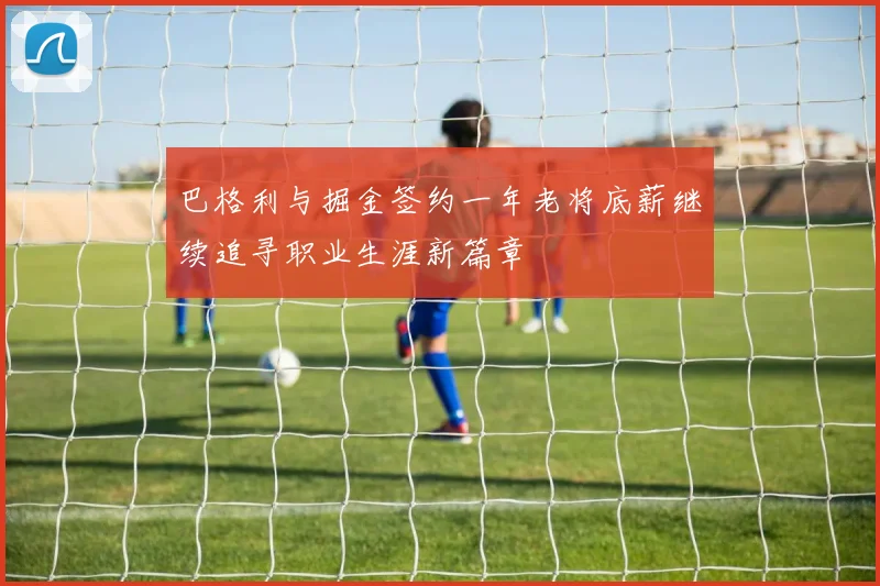巴格利与掘金签约一年老将底薪继续追寻职业生涯新篇章