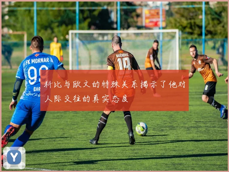 科比与欧文的特殊关系揭示了他对人际交往的真实态度