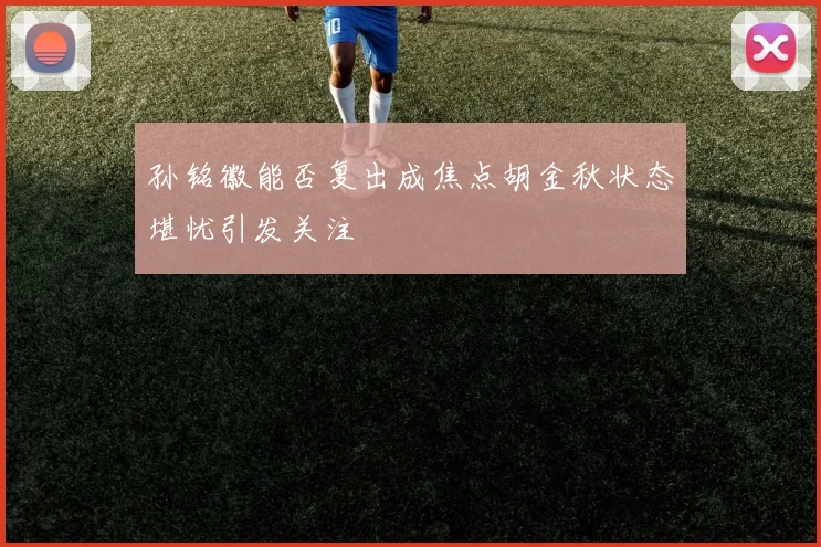 孙铭徽能否复出成焦点胡金秋状态堪忧引发关注