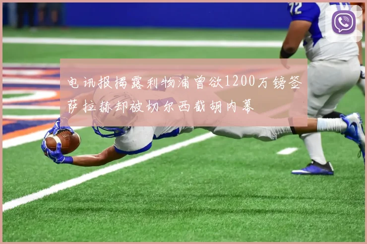 电讯报揭露利物浦曾欲1200万镑签萨拉赫却被切尔西截胡内幕