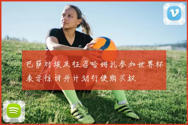 巴萨对埃及征召哈姆扎参加世界杯表示惊讶并计划行使购买权